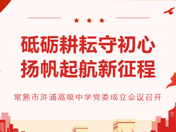 党建|常熟市浒浦高级中学党委成立暨第一届委员会选举会议召开